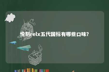 悦刻relx五代国标有哪些口味？ 